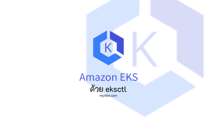ลองทำ Kubernetes บน Amazon EKS แบบง่ายๆ ด้วย eksctl